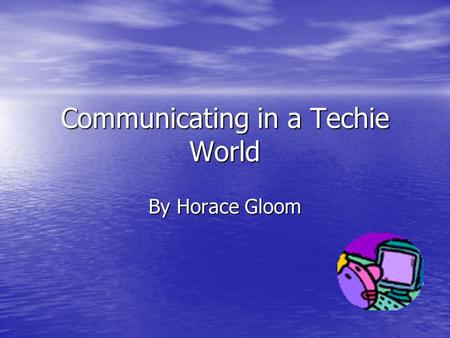 Communicating in a Techie World By Horace Gloom. Grandpa is that You! Telephones really changed things. All of a sudden You could talk to cousin Joe,