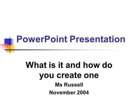 PowerPoint Presentation What is it and how do you create one Ms Russell November 2004.