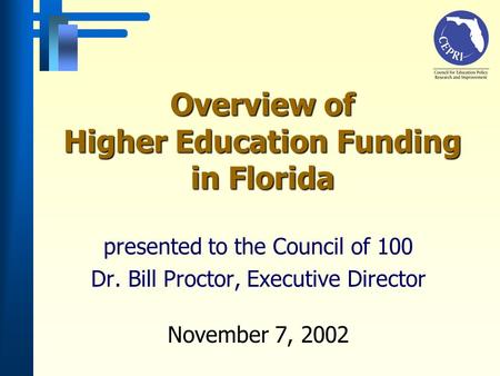 Overview of Higher Education Funding in Florida presented to the Council of 100 Dr. Bill Proctor, Executive Director November 7, 2002.