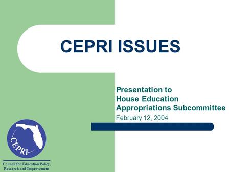 Council for Education Policy, Research and Improvement CEPRI ISSUES Presentation to House Education Appropriations Subcommittee February 12, 2004.