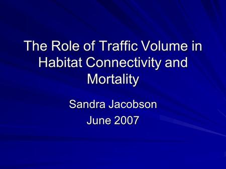 The Role of Traffic Volume in Habitat Connectivity and Mortality Sandra Jacobson June 2007.