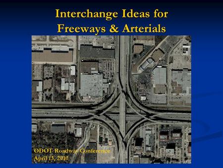 Interchange Ideas for Freeways & Arterials ODOT Roadway Conference April 13, 2010.