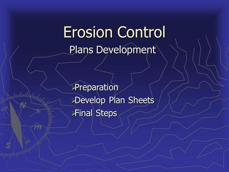 Erosion Control Plans Development Preparation Preparation Develop Plan Sheets Develop Plan Sheets Final Steps Final Steps.