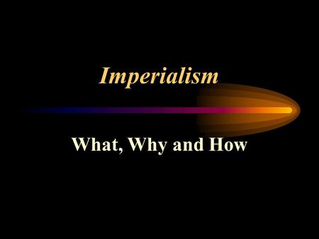 Imperialism What, Why and How.