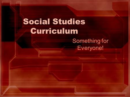 Social Studies Curriculum Something for Everyone!.