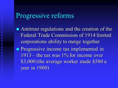 Progressive reforms Antitrust regulations and the creation of the Federal Trade Commission of 1914 limited corporations ability to merge together Antitrust.