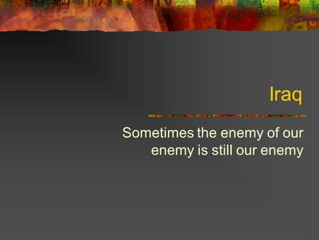 Iraq Sometimes the enemy of our enemy is still our enemy.