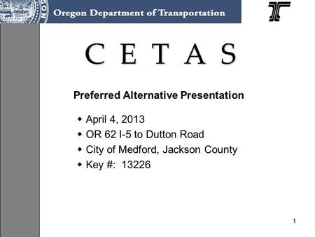 11 C E T A S Preferred Alternative Presentation April 4, 2013 OR 62 I-5 to Dutton Road City of Medford, Jackson County Key #: 13226.