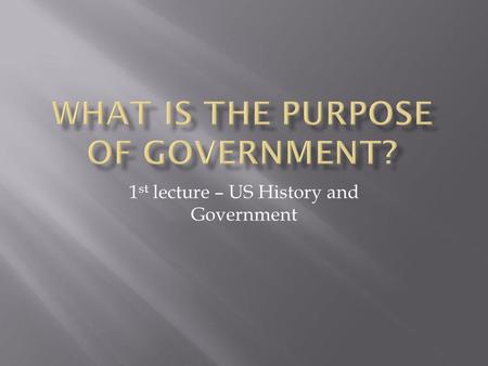 1 st lecture – US History and Government I. Maintain order II. Provide public goods III. Protect property.