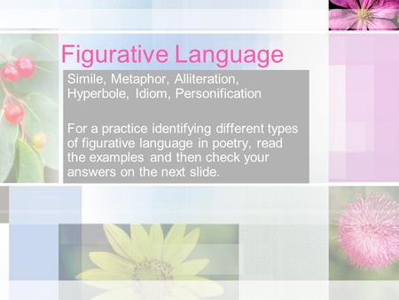 Figurative Language Simile, Metaphor, Alliteration, Hyperbole, Idiom, Personification For a practice identifying different types of figurative language.