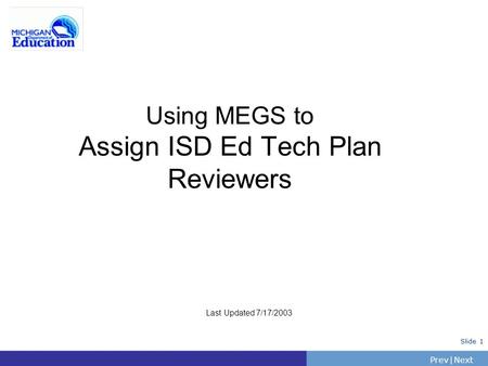 PrevNext | Slide 1 Using MEGS to Assign ISD Ed Tech Plan Reviewers Last Updated 7/17/2003.