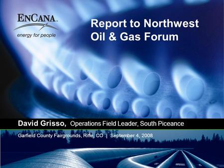 Report to Northwest Oil & Gas Forum Garfield County Fairgrounds, Rifle, CO | September 4, 2008 David Grisso, Operations Field Leader, South Piceance.