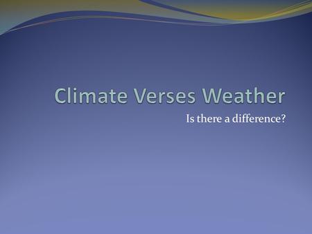 Is there a difference?. Climate Vs. Weather Climate Long-term weather patterns of an area Weather Current state of the troposphere Short term variations.