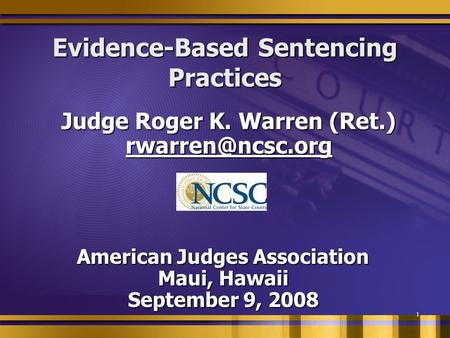 1 Evidence-Based Sentencing Practices Judge Roger K. Warren (Ret.) American Judges Association Maui, Hawaii September 9, 2008.