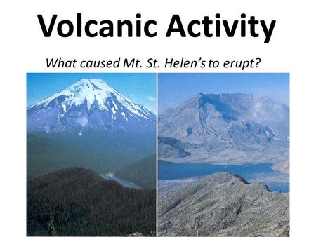 What caused Mt. St. Helen’s to erupt?