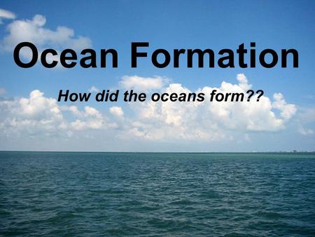 Ocean Formation How did the oceans form??.