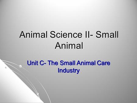 Animal Science II- Small Animal Unit C- The Small Animal Care Industry.