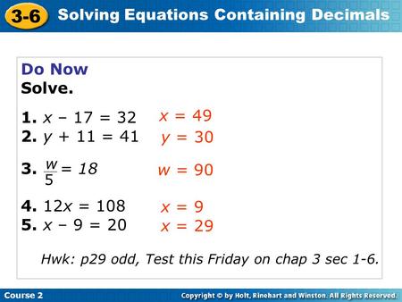 Do Now Solve. 1. x – 17 = 32 2. y + 11 = 41 3. = 18 4. 12x = 108 5. x – 9 = 20 x = 49 y = 30 w 5 w = 90 x = 9 x = 29 Hwk: p29 odd, Test this Friday.