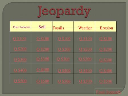 Plate Tectonics Soil FossilsWeather Erosion Q $100 Q $200 Q $300 Q $400 Q $500 Q $100 Q $200 Q $300 Q $400 Q $500 Final Jeopardy.