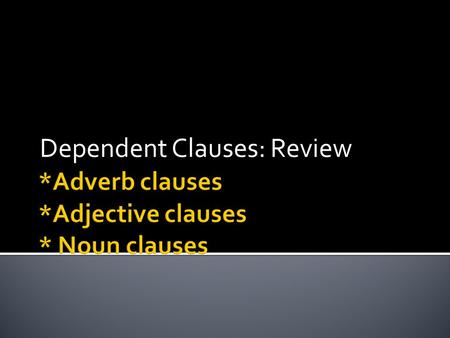 Dependent Clauses: Review Which * although While * that When * because Whenever * before If * what Until * whatever Who * whichever Whom * whose.