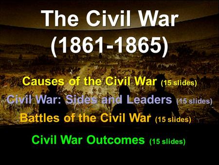 Causes of the Civil War (15 slides) The Civil War (1861-1865) Battles of the Civil War (15 slides) Civil War: Sides and Leaders (15 slides) Civil War Outcomes.