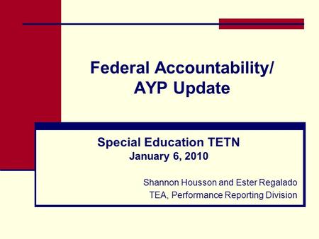 Federal Accountability/ AYP Update Special Education TETN January 6, 2010 Shannon Housson and Ester Regalado TEA, Performance Reporting Division.