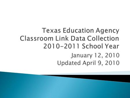 January 12, 2010 Updated April 9, 2010. Starting in 2010-2011 TEA will collect Teacher Class Assignments and Student Course Completion data at the classroom.