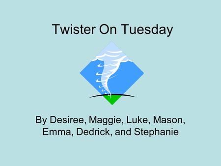 Twister On Tuesday By Desiree, Maggie, Luke, Mason, Emma, Dedrick, and Stephanie.