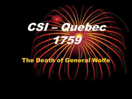 CSI – Quebec 1759 The Death of General Wolfe. Based on the evidence of the death scene you must determine who got it right and why?