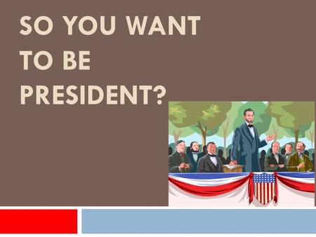 SO YOU WANT TO BE PRESIDENT? Constitution A set of principals that state a system of laws.