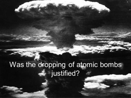 Was the dropping of atomic bombs justified? Why did the US decide to drop the bomb? Pacific war Pacific war Millions invested in development Millions.