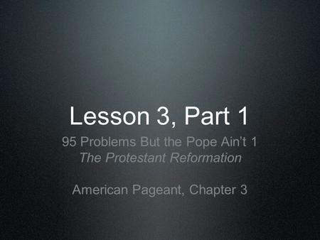 Lesson 3, Part 1 95 Problems But the Pope Aint 1 The Protestant Reformation American Pageant, Chapter 3.