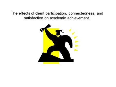 The effects of client participation, connectedness, and satisfaction on academic achievement.