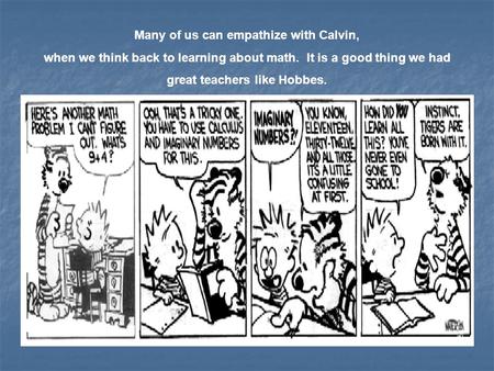 Many of us can empathize with Calvin, when we think back to learning about math. It is a good thing we had great teachers like Hobbes.