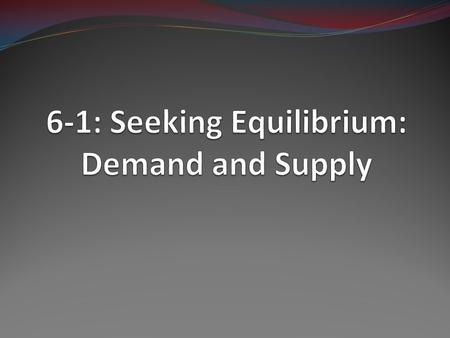 6-1: Seeking Equilibrium: Demand and Supply