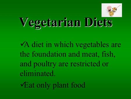 Vegetarian Diets A diet in which vegetables are the foundation and meat, fish, and poultry are restricted or eliminated. Eat only plant food.