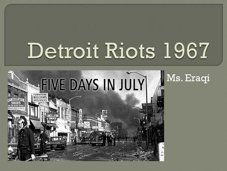 Ms. Eraqi. Police Abuse Lack of Affordable Housing Urban Renewal Projects Black Bottom & 1-75 Economic Inequality Rapid Demographic Change More African-