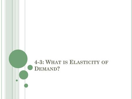 4-3: W HAT IS E LASTICITY OF D EMAND ?. W HAT IS ELASTICITY OF DEMAND ? Elasticity of demand: a measure of how responsive consumers are to price change.