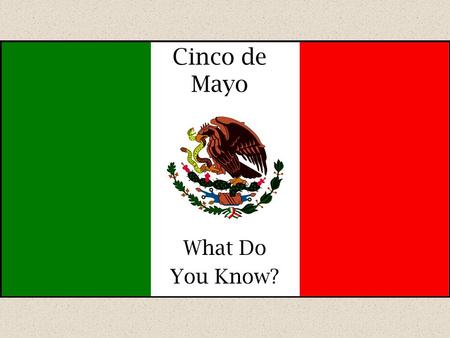 Cinco de Mayo What Do You Know? 1.Cinco de Mayo is celebrated each year on __________. a.May 5.