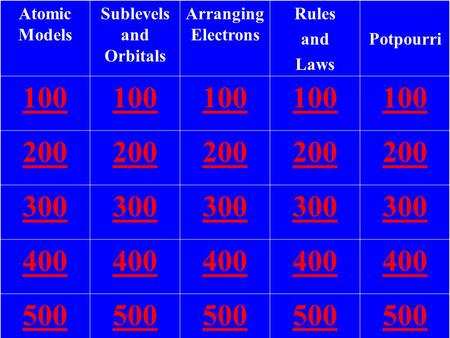 Atomic Models Sublevels and Orbitals Arranging Electrons Rules and Laws Potpourri 100 200 300 400 500.