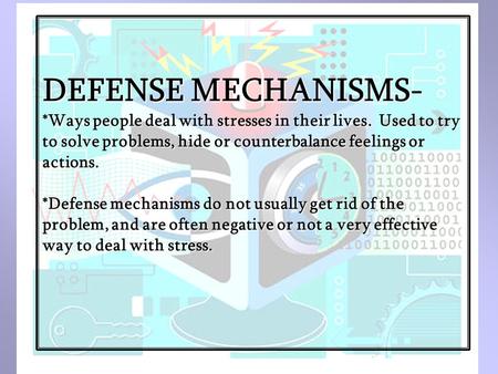 DEFENSE MECHANISMS- *Ways people deal with stresses in their lives. Used to try to solve problems, hide or counterbalance feelings or actions. *Defense.