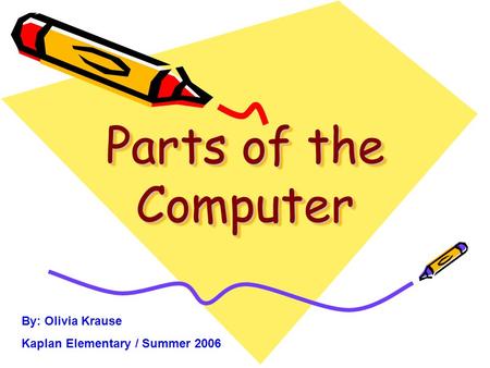 Parts of the Computer By: Olivia Krause Kaplan Elementary / Summer 2006.