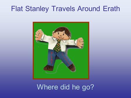 Flat Stanley Travels Around Erath Where did he go?