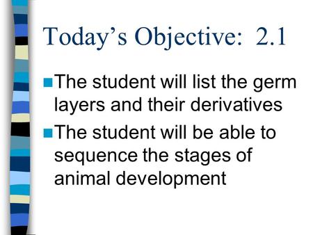 Today’s Objective: 2.1 The student will list the germ layers and their derivatives The student will be able to sequence the stages of animal development.