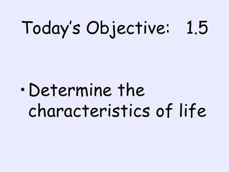 Todays Objective: 1.5 Determine the characteristics of life.