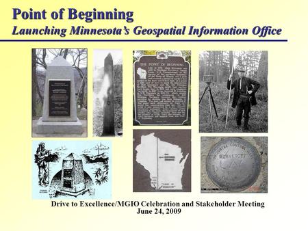 Point of Beginning Launching Minnesotas Geospatial Information Office Drive to Excellence/MGIO Celebration and Stakeholder Meeting June 24, 2009.