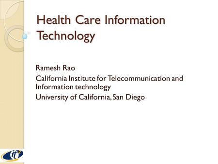 Health Care Information Technology Ramesh Rao California Institute for Telecommunication and Information technology University of California, San Diego.