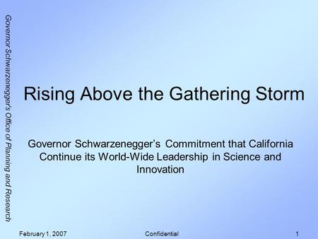 Governor Schwarzenegger's Office of Planning and Research February 1, 2007Confidential1 Rising Above the Gathering Storm Governor Schwarzeneggers Commitment.