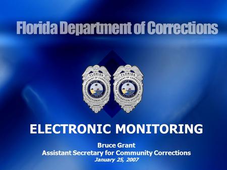 ELECTRONIC MONITORING Bruce Grant Assistant Secretary for Community Corrections January 25, 2007.