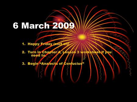 6 March 2009 1. Happy Friday (sort of)! 2. Turn in Chapter 4, Lesson 3 worksheet if you need to. 3. Begin Analects of Confucius.